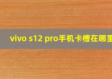 vivo s12 pro手机卡槽在哪里